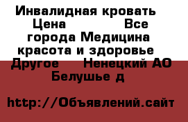 Инвалидная кровать › Цена ­ 25 000 - Все города Медицина, красота и здоровье » Другое   . Ненецкий АО,Белушье д.